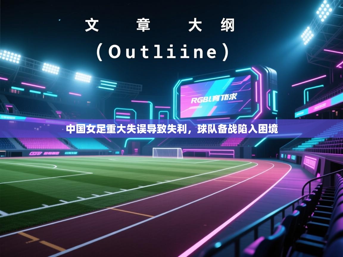 中国女足重大失误导致失利,球队备战陷入困境 第1张