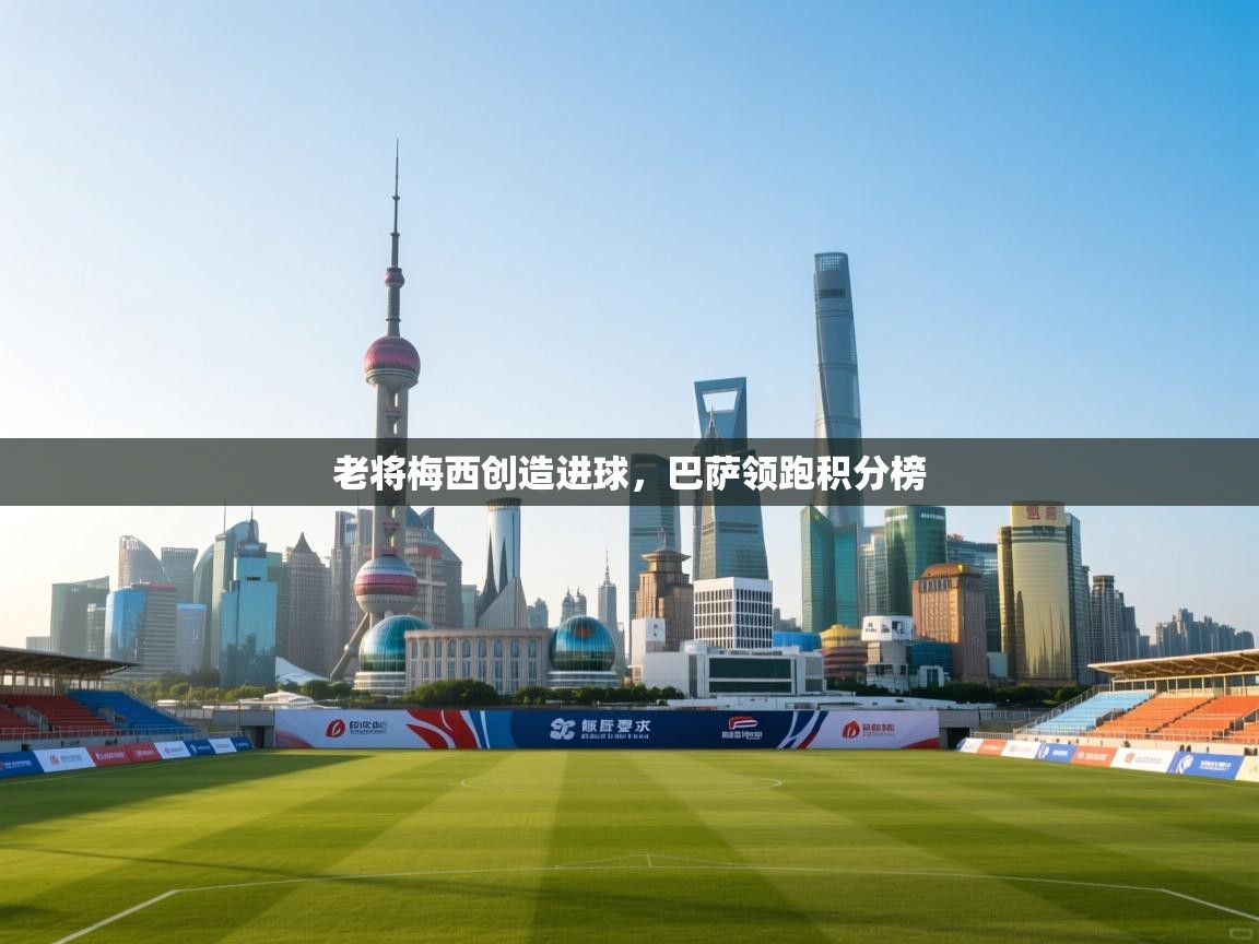 老将梅西创造进球,巴萨领跑积分榜 第2张