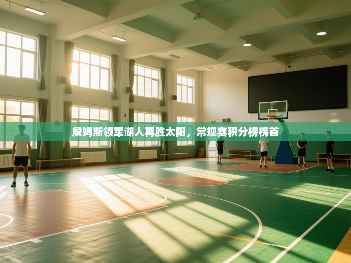 詹姆斯领军湖人再胜太阳,常规赛积分榜榜首 第2张