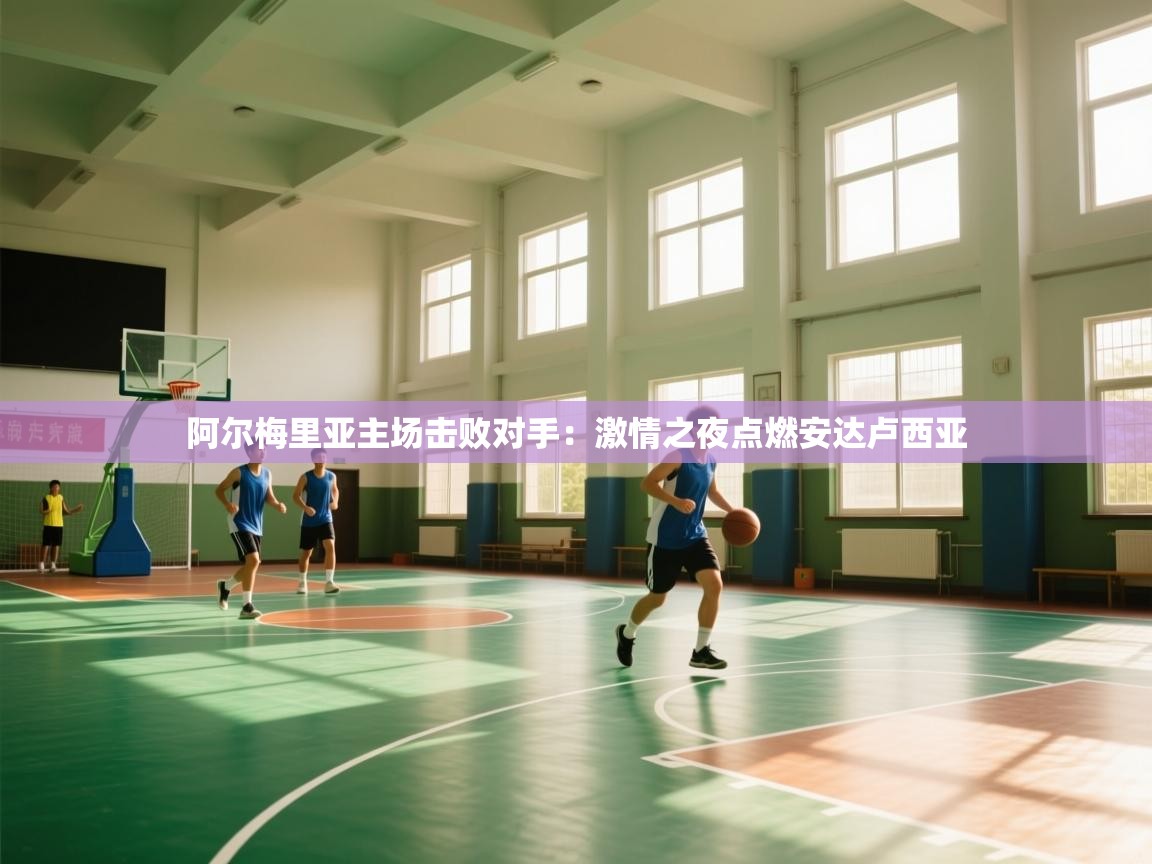 阿尔梅里亚主场击败对手:激情之夜点燃安达卢西亚 第1张