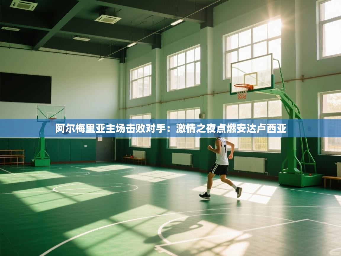 阿尔梅里亚主场击败对手:激情之夜点燃安达卢西亚 第2张