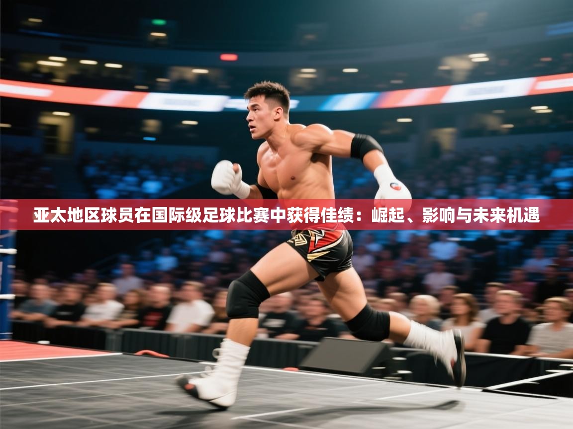 亚太地区球员在国际级足球比赛中获得佳绩:崛起、影响与未来机遇 第1张