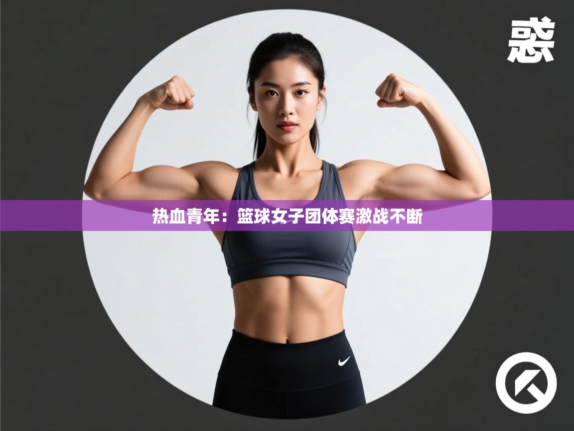 热血青年:篮球女子团体赛激战不断 第2张